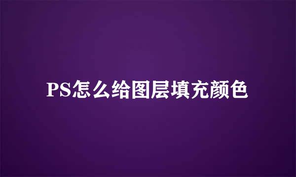 PS怎么给图层填充颜色