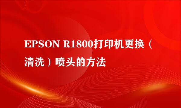 EPSON R1800打印机更换（清洗）喷头的方法