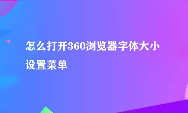 怎么打开360浏览器字体大小设置菜单