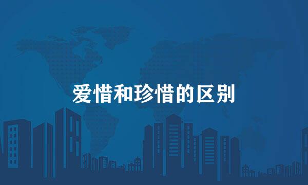 爱惜和珍惜的区别