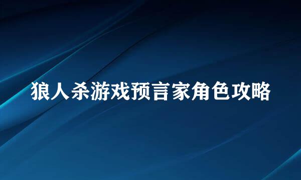 狼人杀游戏预言家角色攻略