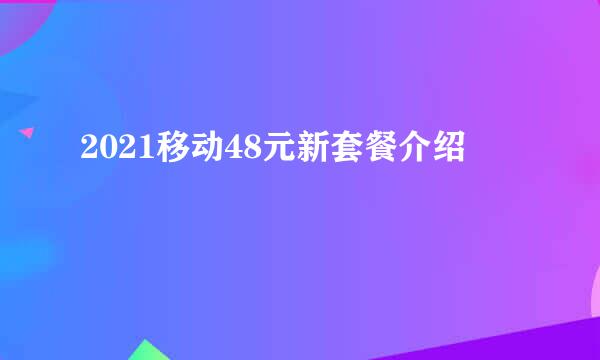 2021移动48元新套餐介绍