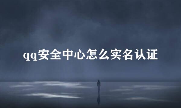 qq安全中心怎么实名认证