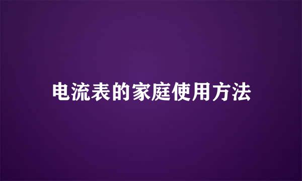 电流表的家庭使用方法