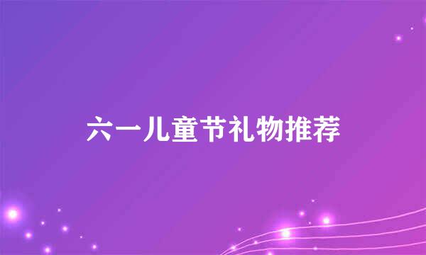 六一儿童节礼物推荐