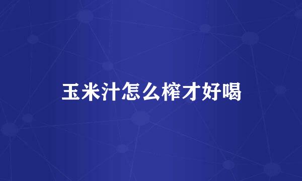 玉米汁怎么榨才好喝