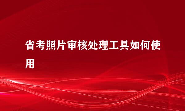 省考照片审核处理工具如何使用