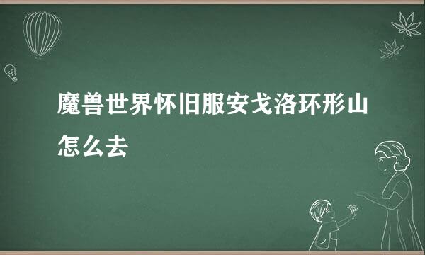 魔兽世界怀旧服安戈洛环形山怎么去