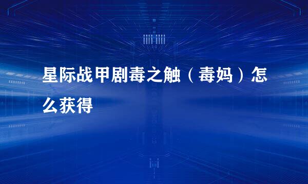 星际战甲剧毒之触（毒妈）怎么获得
