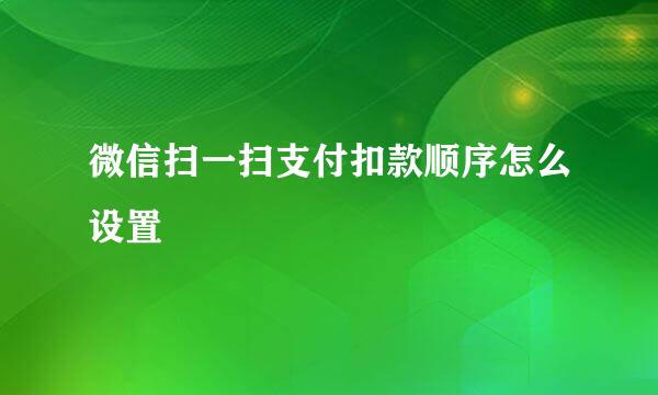 微信扫一扫支付扣款顺序怎么设置