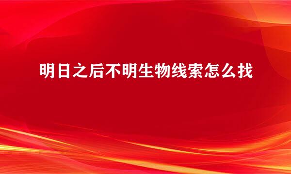 明日之后不明生物线索怎么找