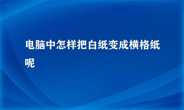 电脑中怎样把白纸变成横格纸呢
