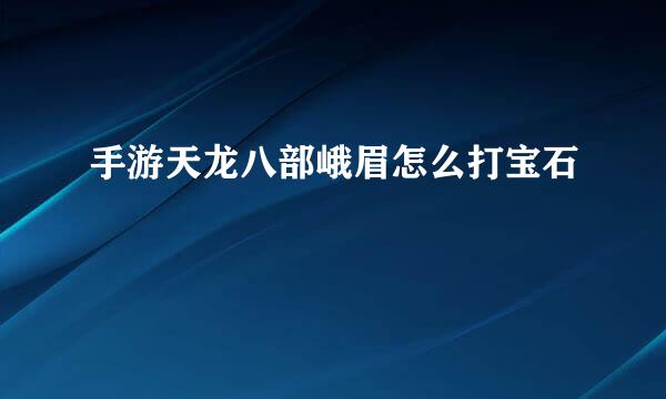 手游天龙八部峨眉怎么打宝石