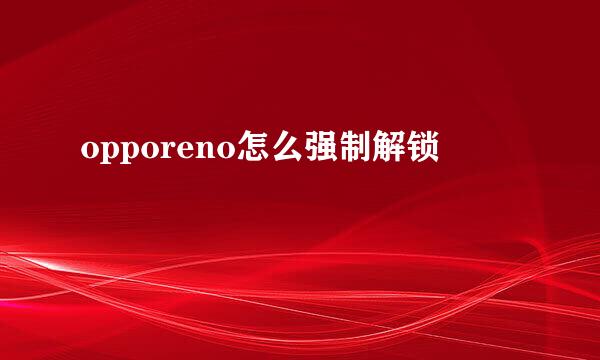 opporeno怎么强制解锁