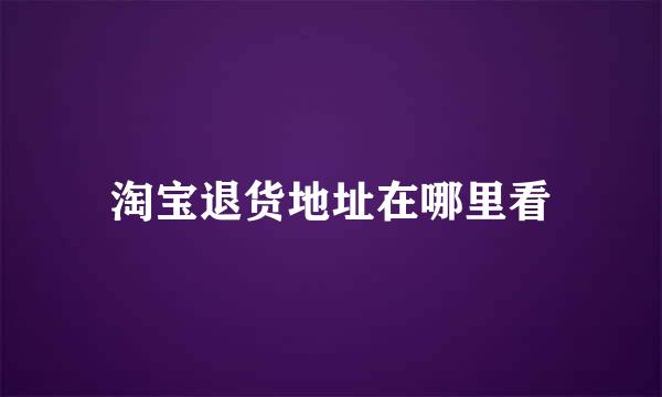 淘宝退货地址在哪里看