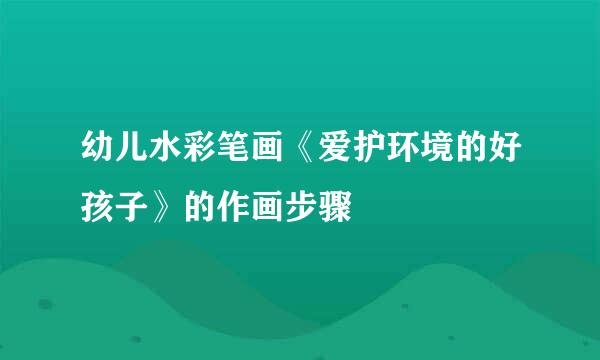 幼儿水彩笔画《爱护环境的好孩子》的作画步骤