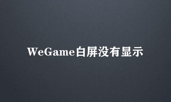WeGame白屏没有显示
