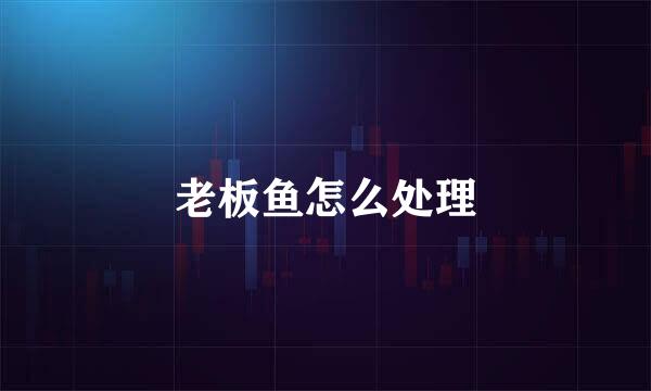 老板鱼怎么处理