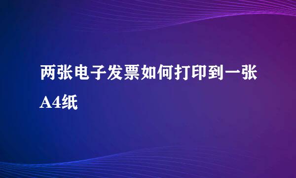 两张电子发票如何打印到一张A4纸