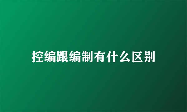控编跟编制有什么区别