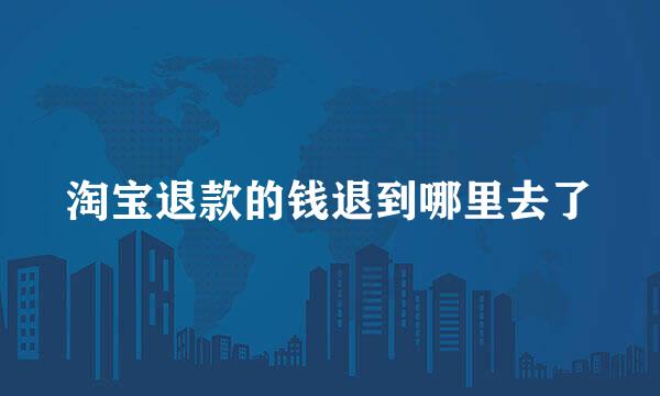 淘宝退款的钱退到哪里去了