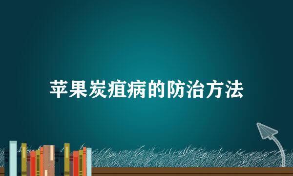 苹果炭疽病的防治方法