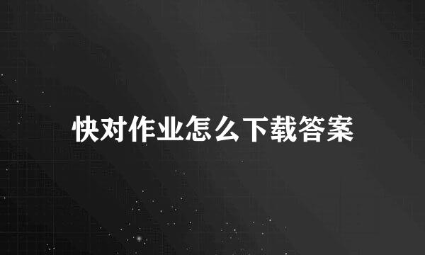 快对作业怎么下载答案