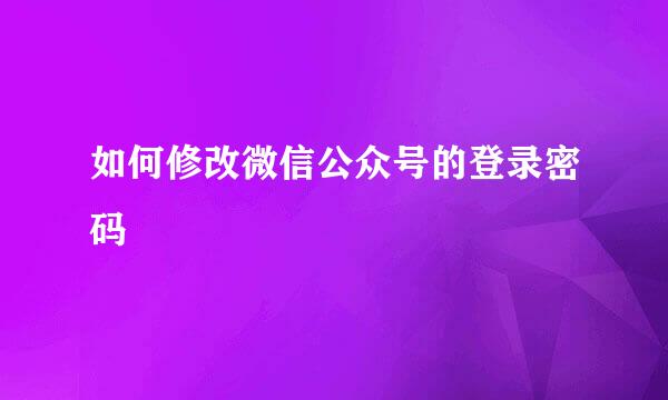 如何修改微信公众号的登录密码