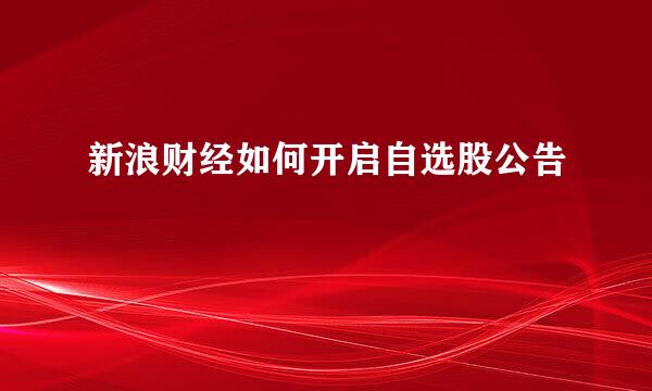 新浪财经如何开启自选股公告