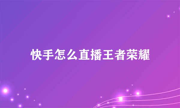 快手怎么直播王者荣耀