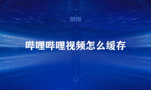 哔哩哔哩视频怎么缓存