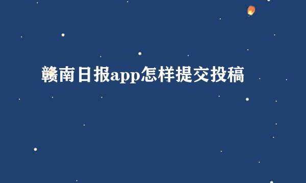 赣南日报app怎样提交投稿