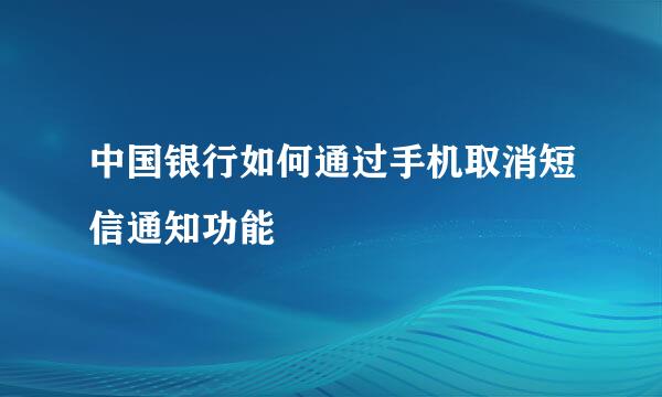 中国银行如何通过手机取消短信通知功能