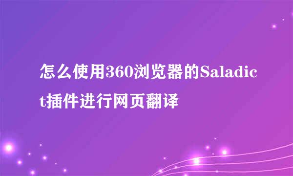 怎么使用360浏览器的Saladict插件进行网页翻译