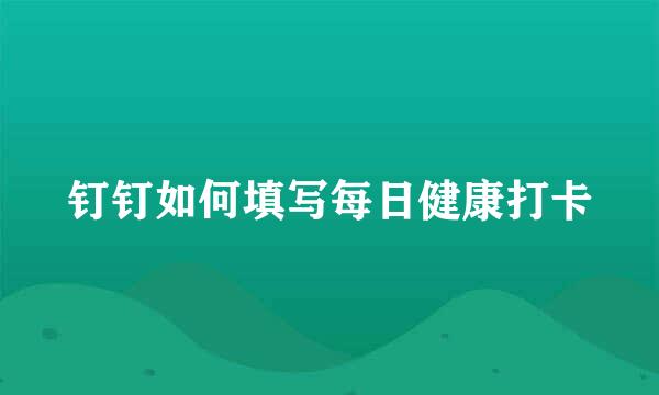 钉钉如何填写每日健康打卡