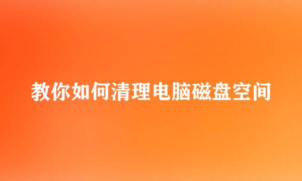 教你如何清理电脑磁盘空间