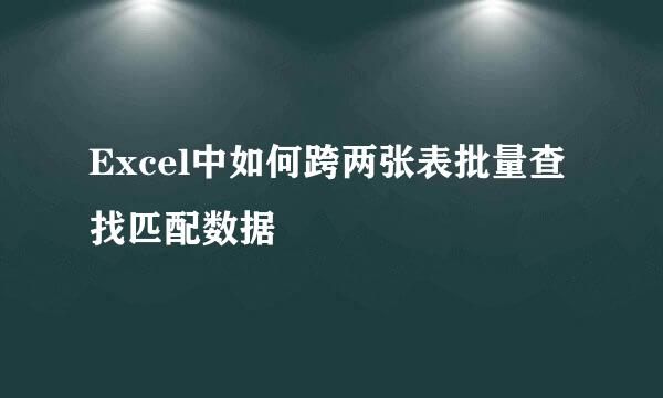 Excel中如何跨两张表批量查找匹配数据