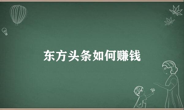 东方头条如何赚钱