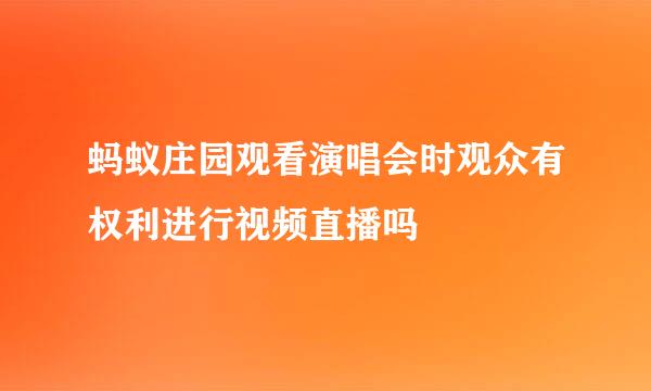 蚂蚁庄园观看演唱会时观众有权利进行视频直播吗