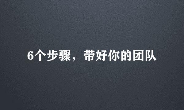 6个步骤，带好你的团队