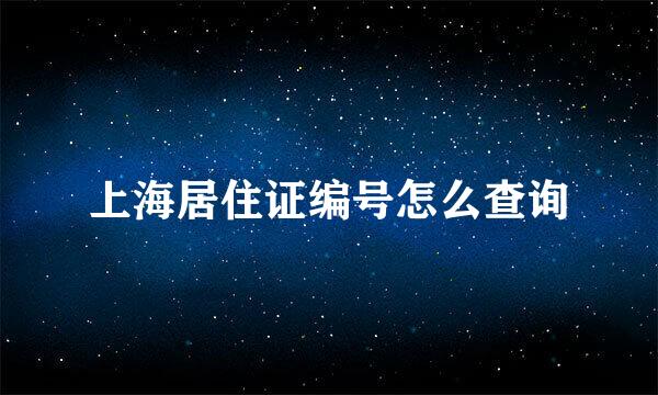 上海居住证编号怎么查询