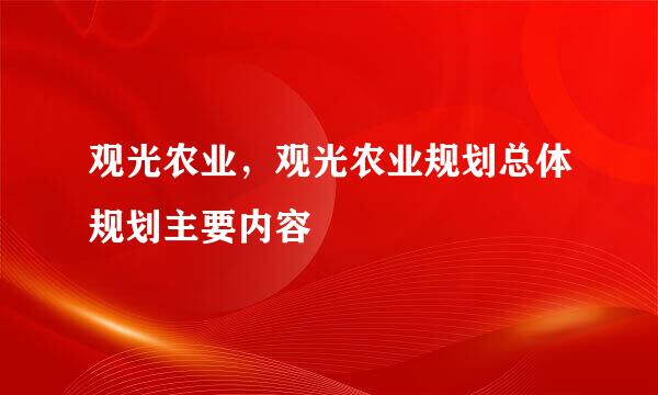 观光农业，观光农业规划总体规划主要内容