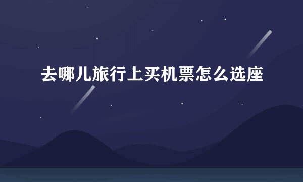 去哪儿旅行上买机票怎么选座