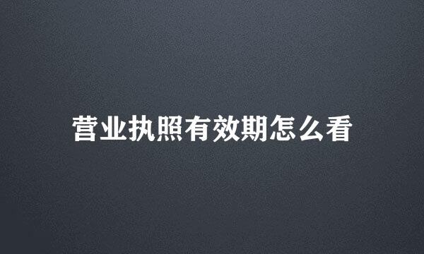 营业执照有效期怎么看