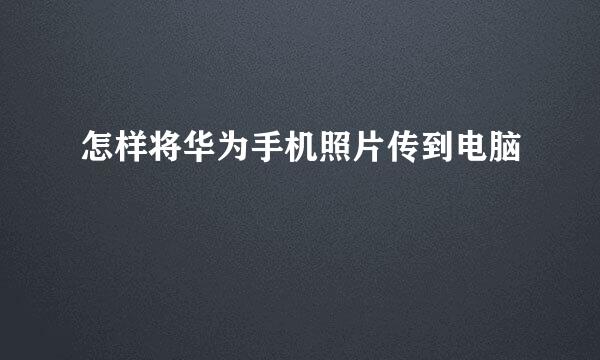 怎样将华为手机照片传到电脑