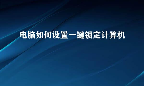 电脑如何设置一键锁定计算机