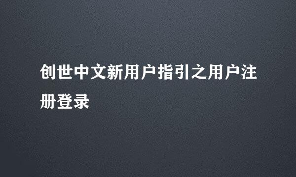 创世中文新用户指引之用户注册登录