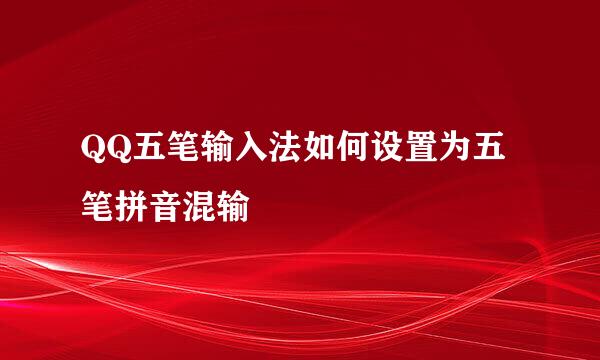 QQ五笔输入法如何设置为五笔拼音混输