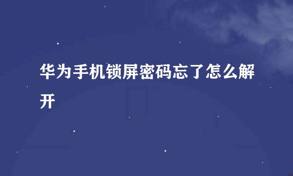 华为手机锁屏密码忘了怎么解开