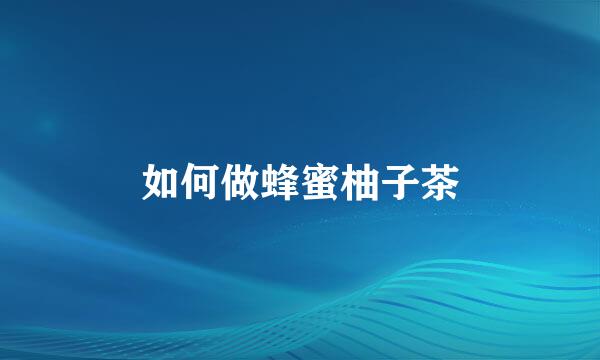 如何做蜂蜜柚子茶